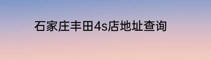 石家庄丰田4s店地址查询