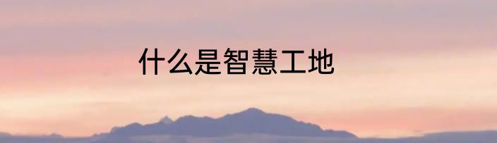 什么是智慧工地