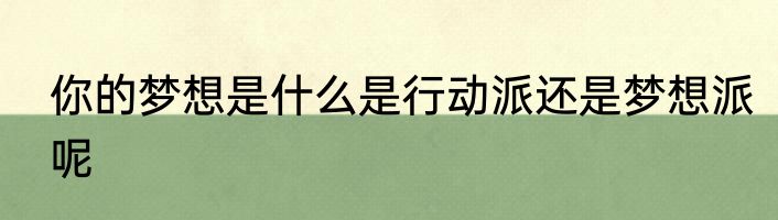 你的梦想是什么是行动派还是梦想派呢