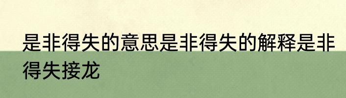 是非得失的意思是非得失的解释是非得失接龙