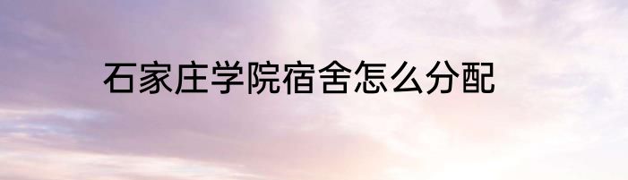 石家庄学院宿舍怎么分配