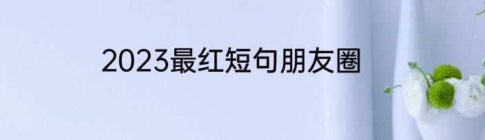 2023最红短句朋友圈