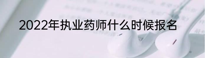 2022年执业药师什么时候报名