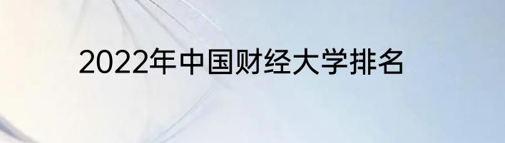 2022年中国财经大学排名