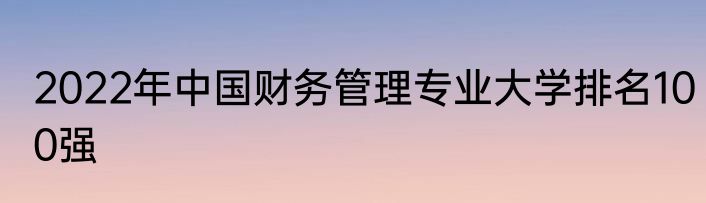 2022年中国财务管理专业大学排名100强