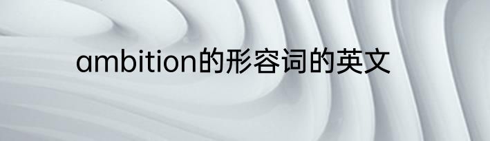 ambition的形容词的英文