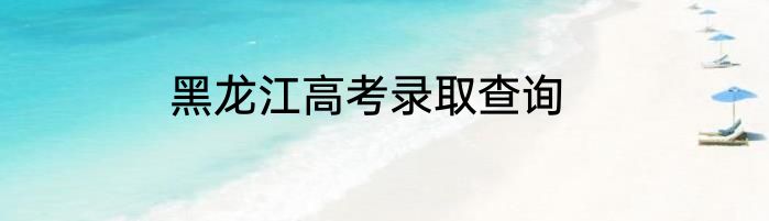 黑龙江高考录取查询