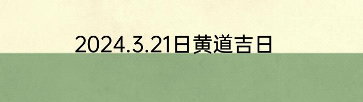 2024.3.21日黄道吉日
