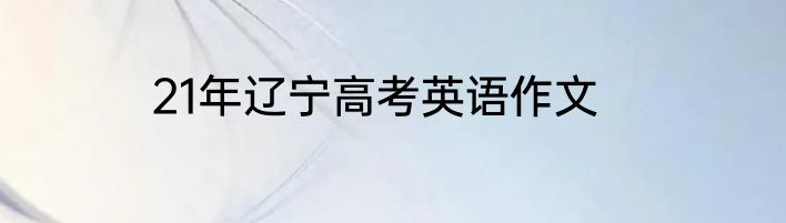 21年辽宁高考英语作文