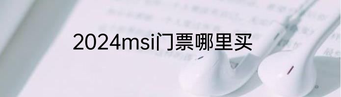 2024msi门票哪里买