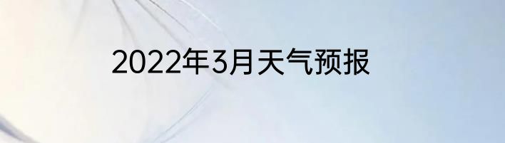 2022年3月天气预报