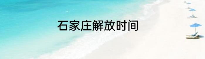 石家庄解放时间