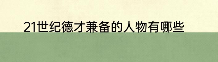 21世纪德才兼备的人物有哪些