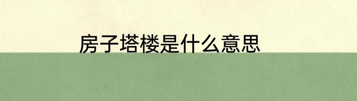 房子塔楼是什么意思