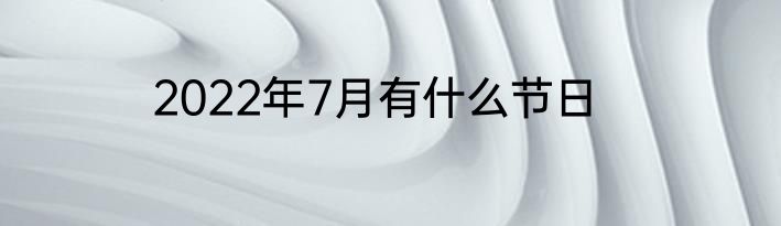 2022年7月有什么节日