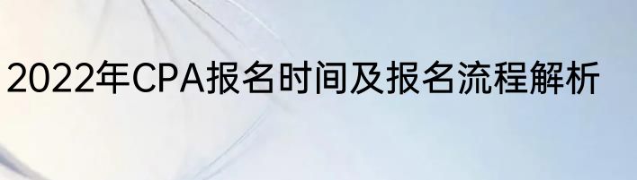 2022年CPA报名时间及报名流程解析