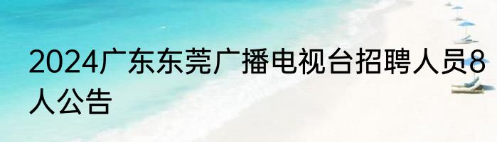 2024广东东莞广播电视台招聘人员8人公告