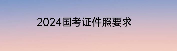 2024国考证件照要求