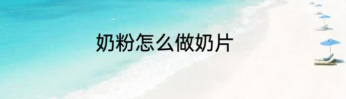 奶粉怎么做奶片