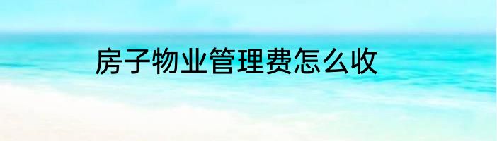 房子物业管理费怎么收