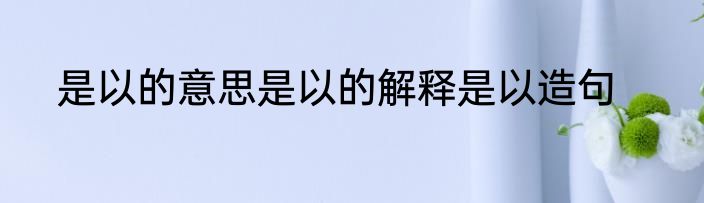 是以的意思是以的解释是以造句
