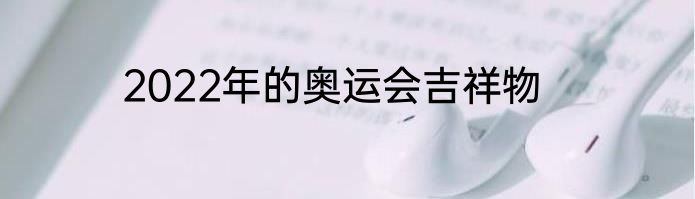 2022年的奥运会吉祥物