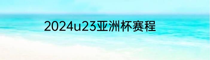 2024u23亚洲杯赛程