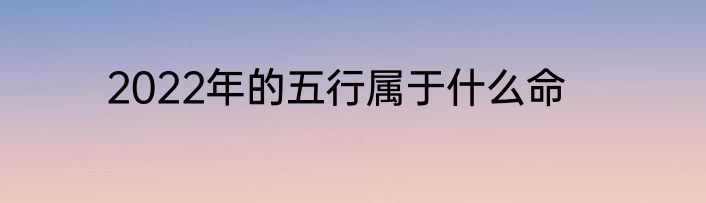 2022年的五行属于什么命