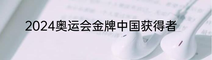2024奥运会金牌中国获得者