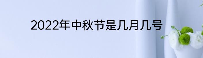 2022年中秋节是几月几号