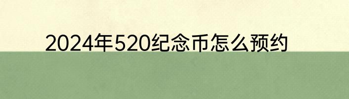 2024年520纪念币怎么预约