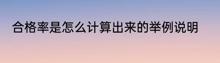 合格率是怎么计算出来的举例说明