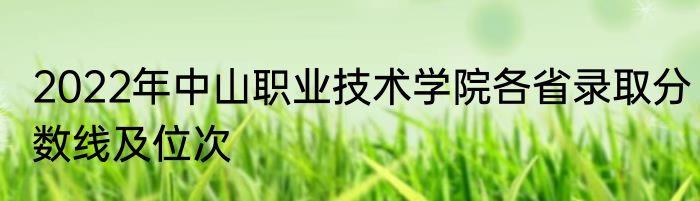 2022年中山职业技术学院各省录取分数线及位次
