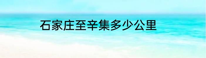 石家庄至辛集多少公里