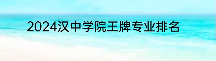 2024汉中学院王牌专业排名