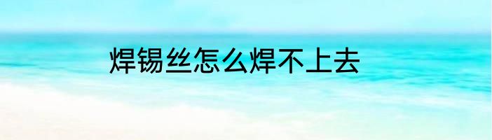 焊锡丝怎么焊不上去