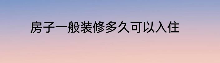 房子一般装修多久可以入住