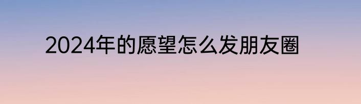 2024年的愿望怎么发朋友圈