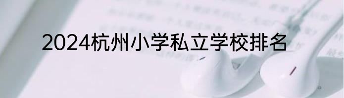 2024杭州小学私立学校排名