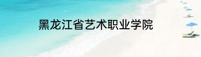 黑龙江省艺术职业学院