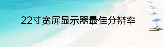 22寸宽屏显示器最佳分辨率