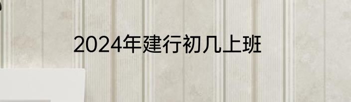 2024年建行初几上班