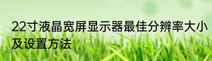 22寸液晶宽屏显示器最佳分辨率大小及设置方法