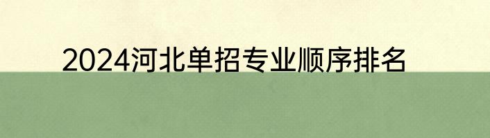 2024河北单招专业顺序排名
