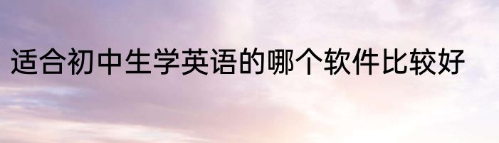 适合初中生学英语的哪个软件比较好