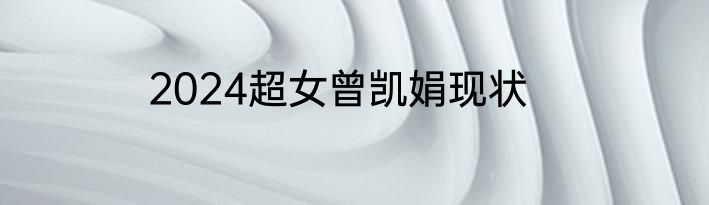 2024超女曾凯娟现状