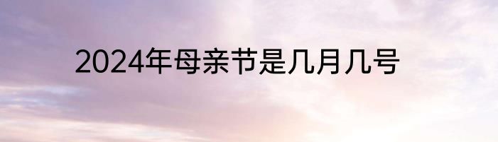 2024年母亲节是几月几号
