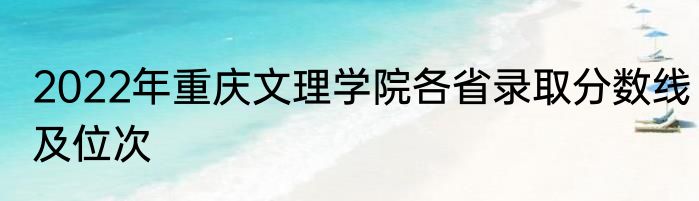 2022年重庆文理学院各省录取分数线及位次