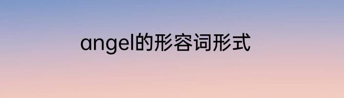 angel的形容词形式