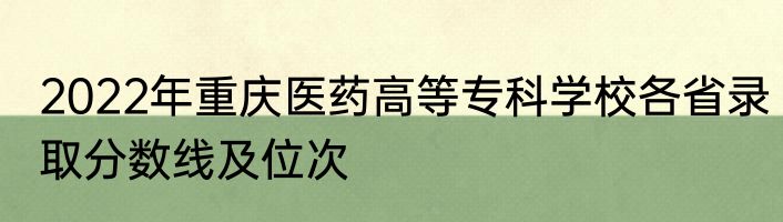 2022年重庆医药高等专科学校各省录取分数线及位次